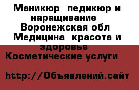 Маникюр, педикюр и наращивание - Воронежская обл. Медицина, красота и здоровье » Косметические услуги   
